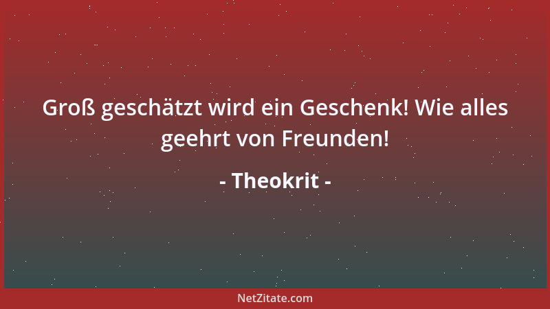 Theokrit - Groß geschätzt wird ein Geschenk! Wie alles geehrt von Freunden!...