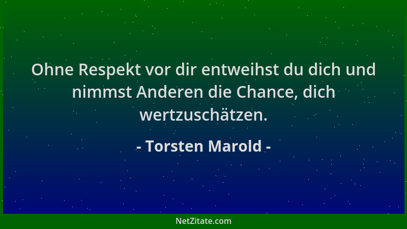 Torsten Marold - Ohne Respekt vor dir entweihst du dich und nimmst Anderen die Chance, dich wertzuschätzen....