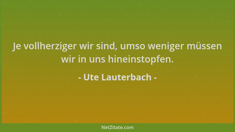Ute Lauterbach - Je vollherziger wir sind, umso weniger müssen wir in uns hineinstopfen....