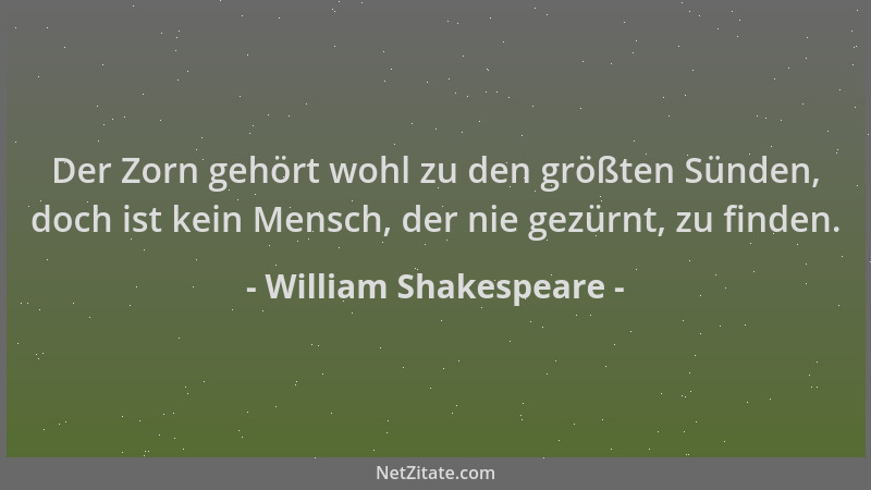 William Shakespeare - Der Zorn gehört wohl zu den größten Sünden, doch ist kein Mensch, der nie gezürnt, zu finden....