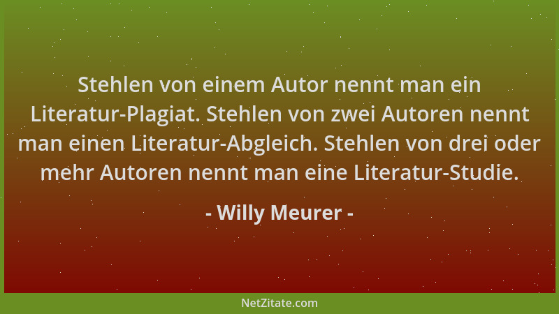 Willy Meurer - Stehlen von einem Autor nennt man ein Literatur-Plagiat. Stehlen von zwei Autoren nennt man einen Literatur-...
