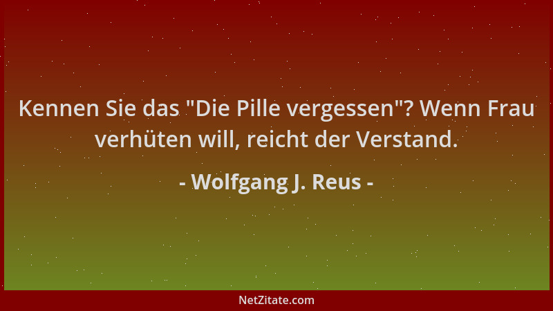 Wolfgang J. Reus - Kennen Sie das  "Die Pille vergessen "? Wenn Frau verhüten will, reicht der Verstand....