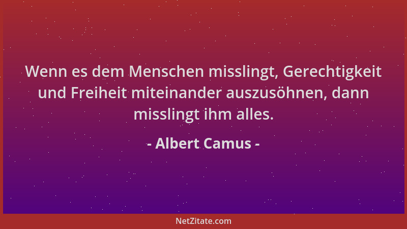 Albert Camus - Wenn es dem Menschen misslingt, Gerechtigkeit und Freiheit miteinander auszusöhnen, dann misslingt ihm alles...