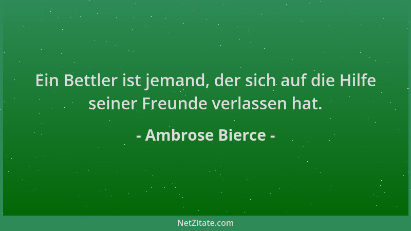 Ambrose Bierce - Ein Bettler ist jemand, der sich auf die Hilfe seiner Freunde verlassen hat....