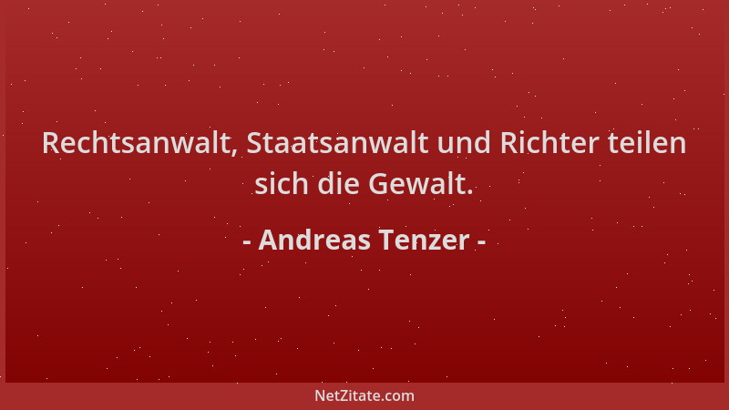 Andreas Tenzer - Rechtsanwalt, Staatsanwalt und Richter teilen sich die Gewalt....