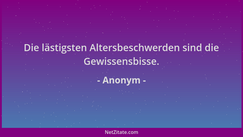 Anonym - Die lästigsten Altersbeschwerden sind die Gewissensbisse....