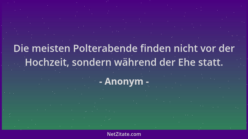 Anonym - Die meisten Polterabende finden nicht vor der Hochzeit, sondern während der Ehe statt....