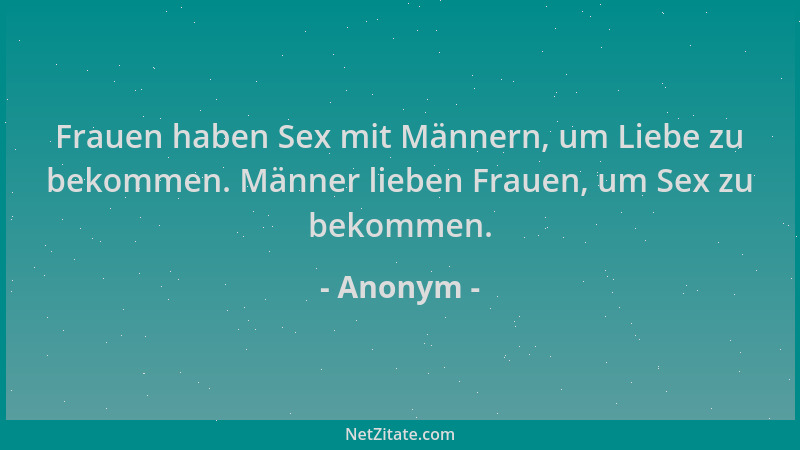 Anonym - Frauen haben Sex mit Männern, um Liebe zu bekommen. Männer lieben Frauen, um Sex zu bekommen....