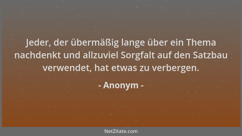 Anonym - Jeder, der übermäßig lange über ein Thema nachdenkt und allzuviel Sorgfalt auf den Satzbau verwendet, hat etwas zu...