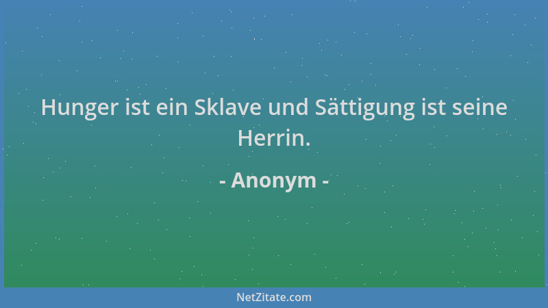 Anonym - Hunger ist ein Sklave und Sättigung ist seine Herrin....