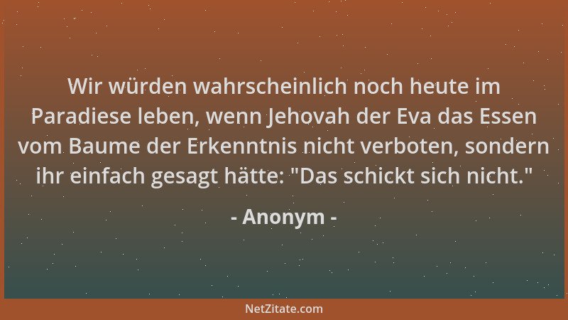 Anonym - Wir würden wahrscheinlich noch heute im Paradiese leben, wenn Jehovah der Eva das Essen vom Baume der Erkenntnis n...