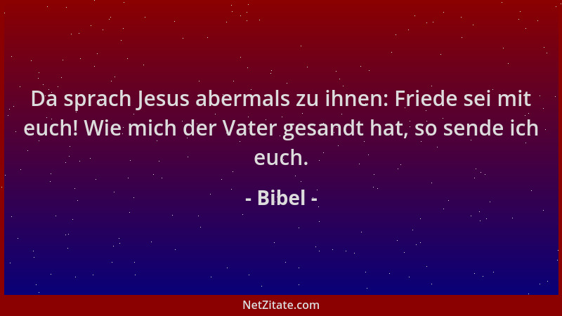 Bibel - Da sprach Jesus abermals zu ihnen: Friede sei mit euch! Wie mich der Vater gesandt hat, so sende ich euch....