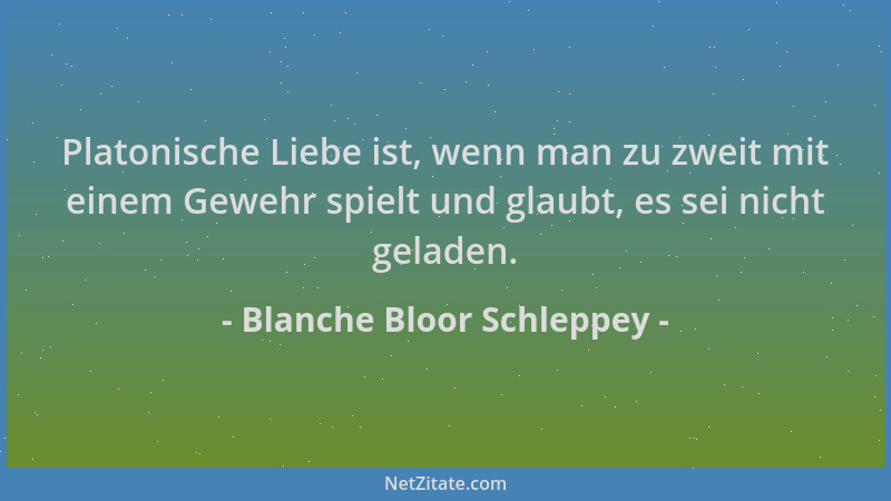 Blanche Bloor Schleppey - Platonische Liebe ist, wenn man zu zweit mit einem Gewehr spielt und glaubt, es sei nicht geladen...