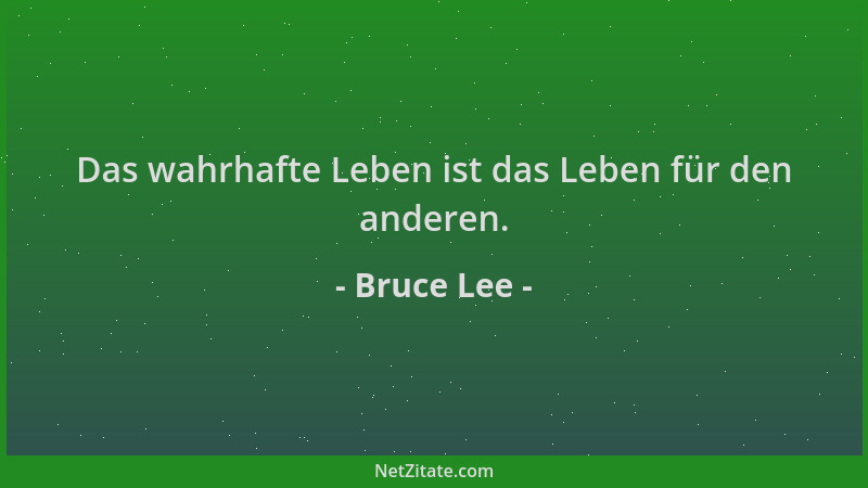 Bruce Lee - Das wahrhafte Leben ist das Leben für den anderen....