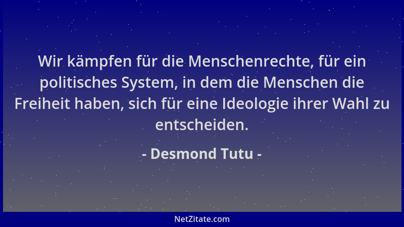 Desmond Tutu - Wir kämpfen für die Menschenrechte, für ein politisches System, in dem die Menschen die Freiheit haben, sich...