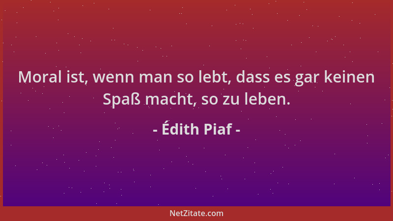 Édith Piaf - Moral ist, wenn man so lebt, dass es gar keinen Spaß macht, so zu leben....