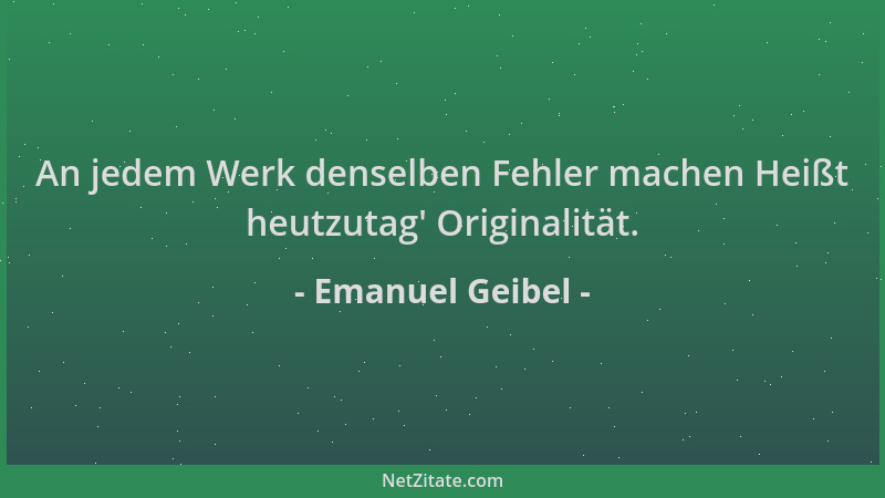 Emanuel Geibel - An jedem Werk denselben Fehler machen Heißt heutzutag ' Originalität....