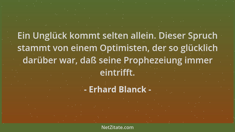 Erhard Blanck - Ein Unglück kommt selten allein. Dieser Spruch stammt von einem Optimisten, der so glücklich darüber war, d...