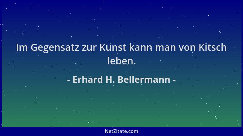 Erhard H. Bellermann - Im Gegensatz zur Kunst kann man von Kitsch leben....