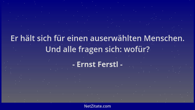 Ernst Ferstl - Er hält sich für einen auserwählten Menschen. Und alle fragen sich: wofür?...