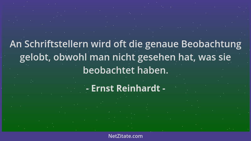 Ernst Reinhardt - An Schriftstellern wird oft die genaue Beobachtung gelobt, obwohl man nicht gesehen hat, was sie beobacht...