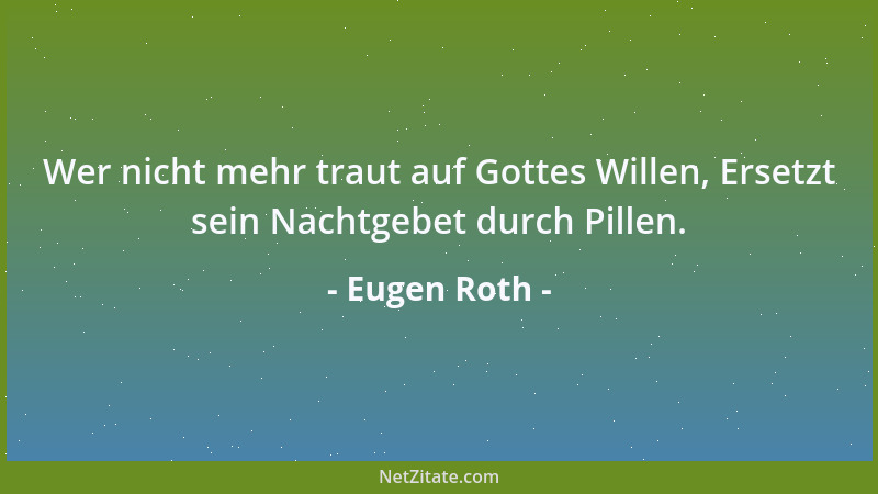 Eugen Roth - Wer nicht mehr traut auf Gottes Willen, Ersetzt sein Nachtgebet durch Pillen....