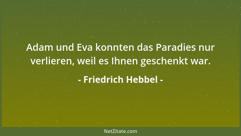 Friedrich Hebbel - Adam und Eva konnten das Paradies nur verlieren, weil es Ihnen geschenkt war....