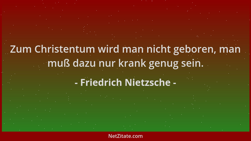 Friedrich Nietzsche - Zum Christentum wird man nicht geboren, man muß dazu nur krank genug sein....