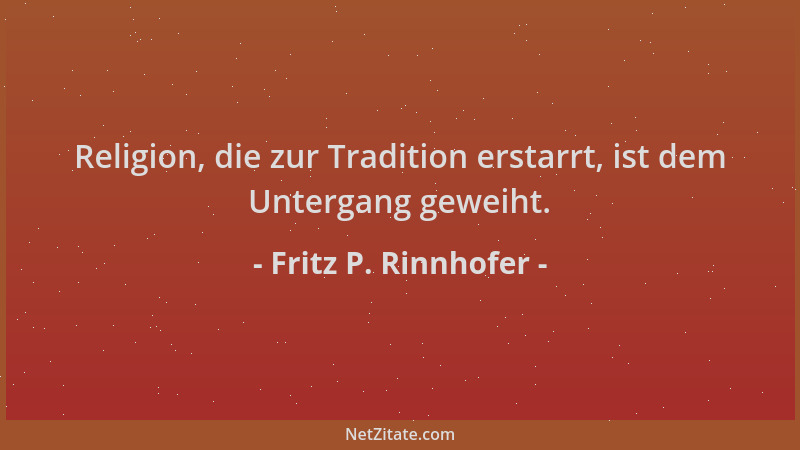 Fritz P. Rinnhofer - Religion, die zur Tradition erstarrt, ist dem Untergang geweiht....
