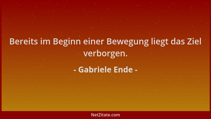 Gabriele Ende - Bereits im Beginn einer Bewegung liegt das Ziel verborgen....