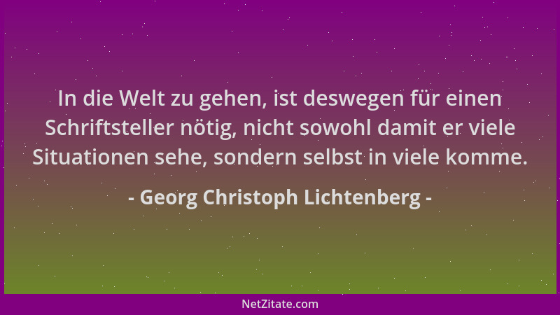 Georg Christoph Lichtenberg - In die Welt zu gehen, ist deswegen für einen Schriftsteller nötig, nicht sowohl damit er viel...