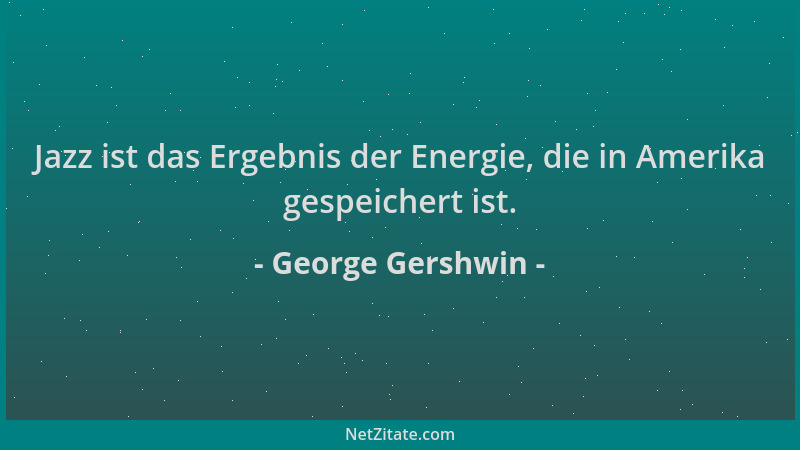 George Gershwin - Jazz ist das Ergebnis der Energie, die in Amerika gespeichert ist....