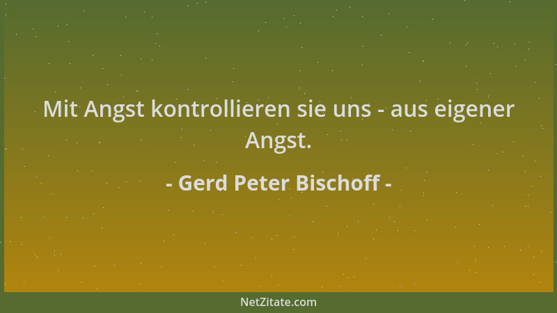 Gerd Peter Bischoff - Mit Angst kontrollieren sie uns - aus eigener Angst....