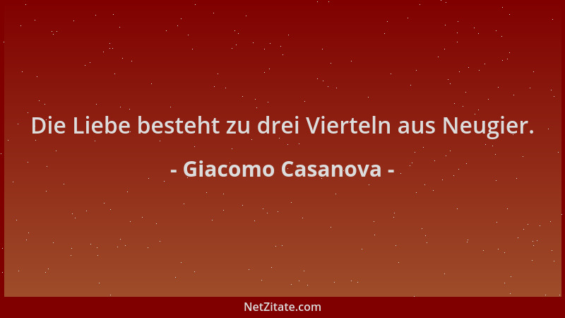 Giacomo Casanova - Die Liebe besteht zu drei Vierteln aus Neugier....