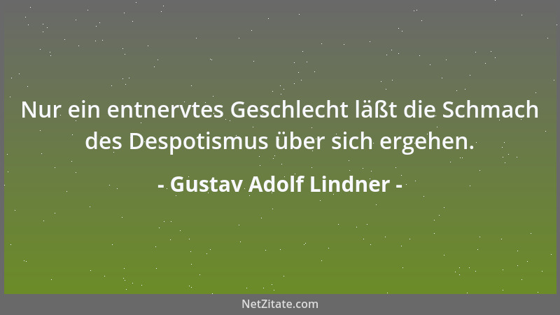 Gustav Adolf Lindner - Nur ein entnervtes Geschlecht läßt die Schmach des Despotismus über sich ergehen....