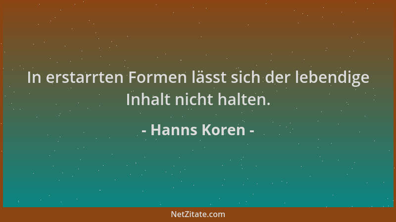 Hanns Koren - In erstarrten Formen lässt sich der lebendige Inhalt nicht halten....