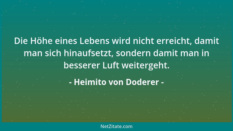 Heimito von Doderer - Die Höhe eines Lebens wird nicht erreicht, damit man sich hinaufsetzt, sondern damit man in besserer...