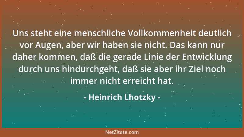 Heinrich Lhotzky - Uns steht eine menschliche Vollkommenheit deutlich vor Augen, aber wir haben sie nicht. Das kann nur dah...