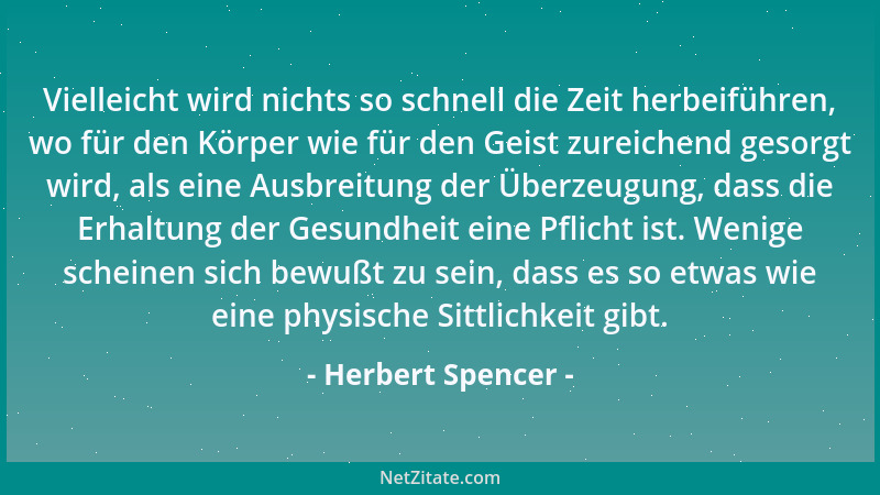 Herbert Spencer - Vielleicht wird nichts so schnell die Zeit herbeiführen, wo für den Körper wie für den Geist zureichend g...