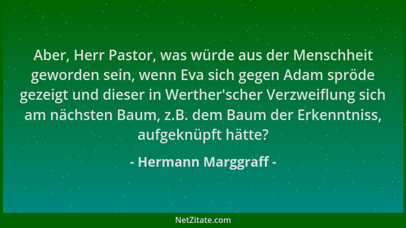 Hermann Marggraff - Aber, Herr Pastor, was würde aus der Menschheit geworden sein, wenn Eva sich gegen Adam spröde gezeigt...