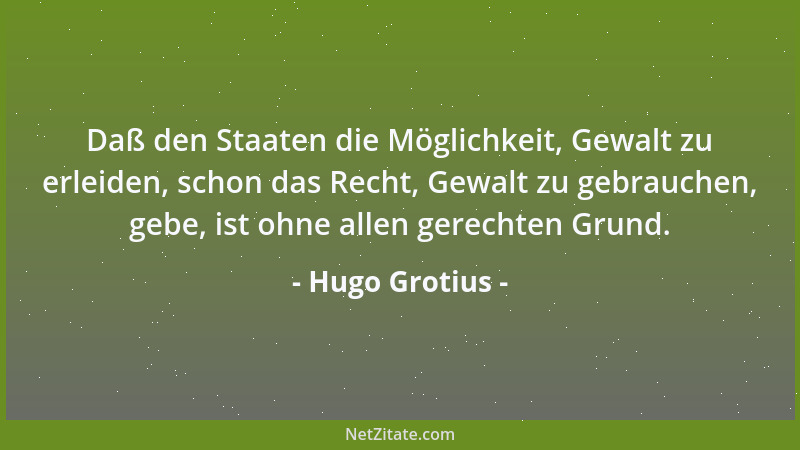 Hugo Grotius - Daß den Staaten die Möglichkeit, Gewalt zu erleiden, schon das Recht, Gewalt zu gebrauchen, gebe, ist ohne a...