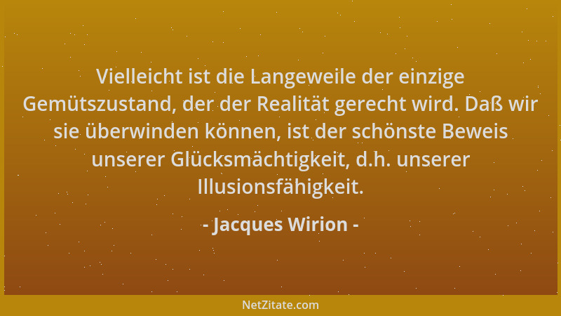 Jacques Wirion - Vielleicht ist die Langeweile der einzige Gemütszustand, der der Realität gerecht wird. Daß wir sie überwi...