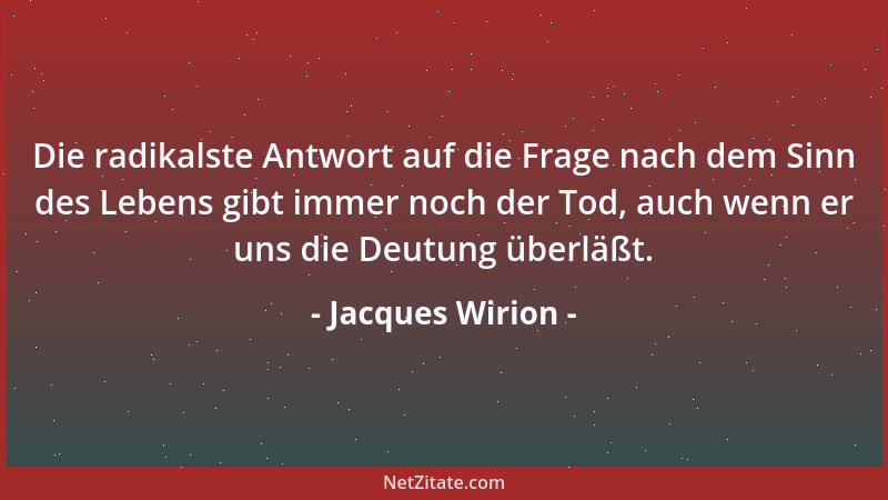 Jacques Wirion - Die radikalste Antwort auf die Frage nach dem Sinn des Lebens gibt immer noch der Tod, auch wenn er uns di...