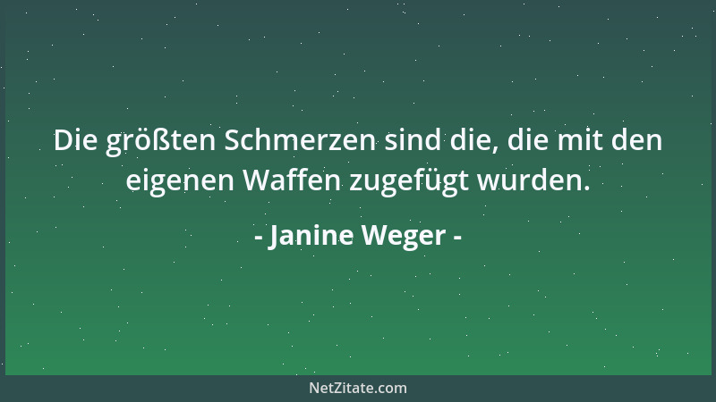 Janine Weger - Die größten Schmerzen sind die, die mit den eigenen Waffen zugefügt wurden....