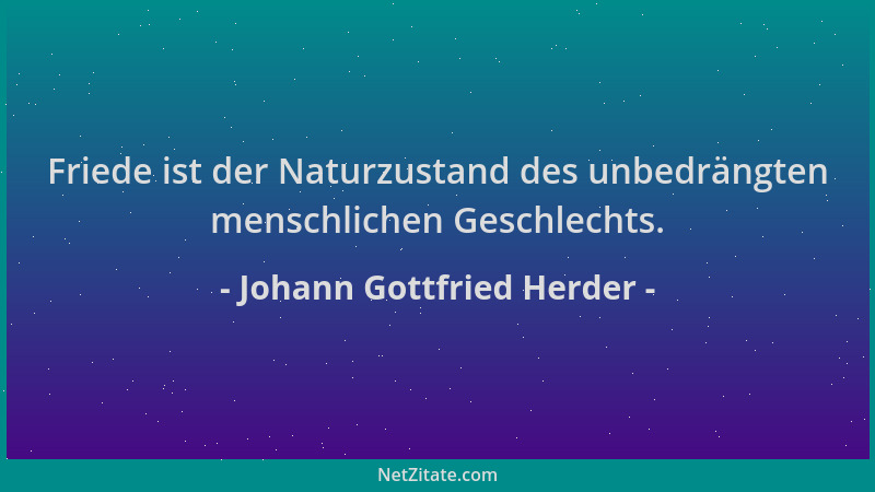 Johann Gottfried Herder - Friede ist der Naturzustand des unbedrängten menschlichen Geschlechts....