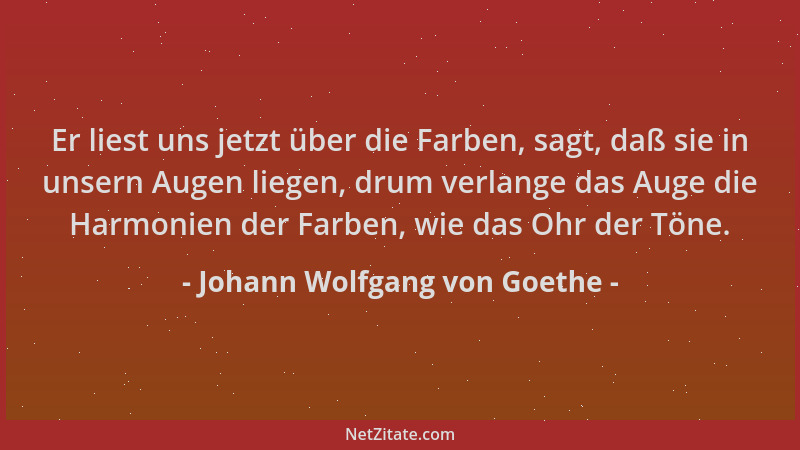 Johann Wolfgang von Goethe - Er liest uns jetzt über die Farben, sagt, daß sie in unsern Augen liegen, drum verlange das Au...
