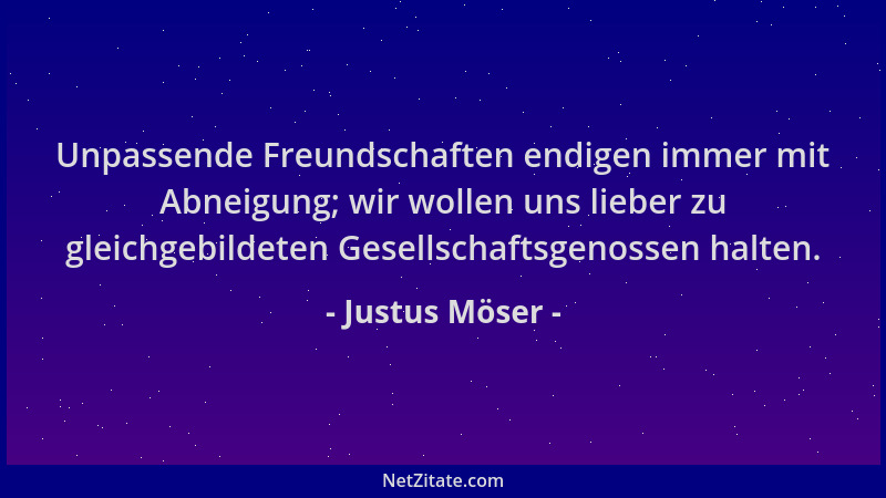Justus Möser - Unpassende Freundschaften endigen immer mit Abneigung; wir wollen uns lieber zu gleichgebildeten Gesellschaf...