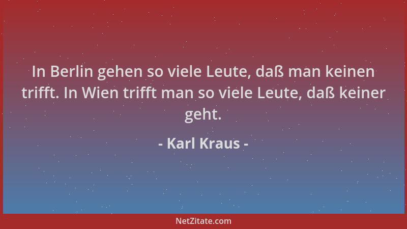 Karl Kraus - In Berlin gehen so viele Leute, daß man keinen trifft. In Wien trifft man so viele Leute, daß keiner geht....