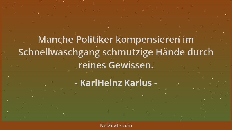 KarlHeinz Karius - Manche Politiker kompensieren im Schnellwaschgang schmutzige Hände durch reines Gewissen....