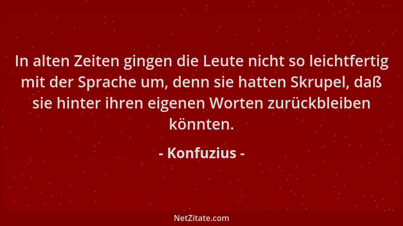 Konfuzius - In alten Zeiten gingen die Leute nicht so leichtfertig mit der Sprache um, denn sie hatten Skrupel, daß sie hin...